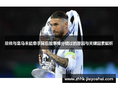 恩佐与皇马未能牵手背后故事缘分错过的原因与关键因素解析
