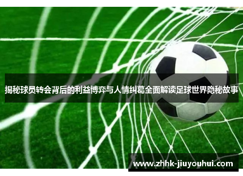 揭秘球员转会背后的利益博弈与人情纠葛全面解读足球世界隐秘故事