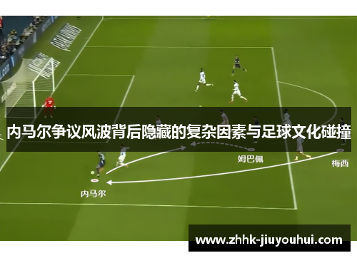 内马尔争议风波背后隐藏的复杂因素与足球文化碰撞