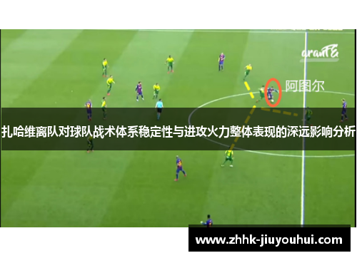 扎哈维离队对球队战术体系稳定性与进攻火力整体表现的深远影响分析