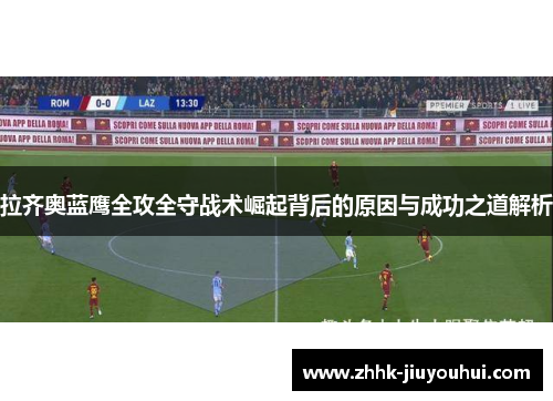 拉齐奥蓝鹰全攻全守战术崛起背后的原因与成功之道解析 拉齐奥蓝鹰全攻全守战术崛起背后的原因与成功之道解析