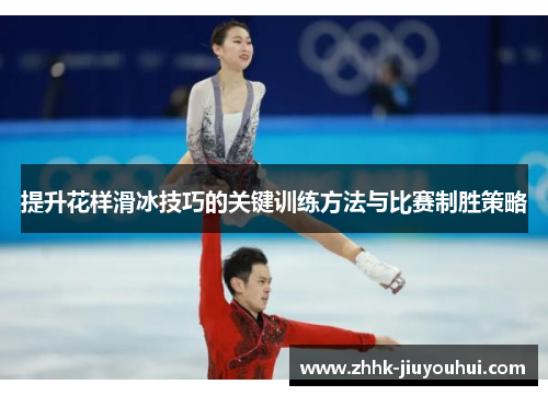 提升花样滑冰技巧的关键训练方法与比赛制胜策略 提升花样滑冰技巧的关键训练方法与比赛制胜策略