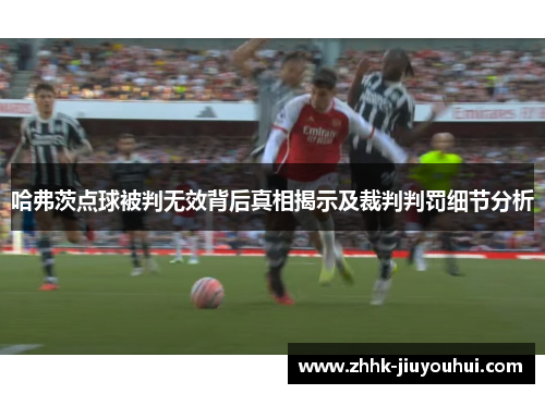 哈弗茨点球被判无效背后真相揭示及裁判判罚细节分析 哈弗茨点球被判无效背后真相揭示及裁判判罚细节分析