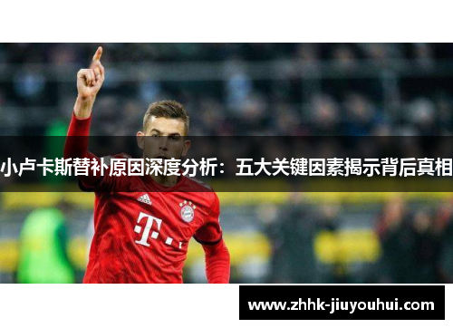 小卢卡斯替补原因深度分析：五大关键因素揭示背后真相