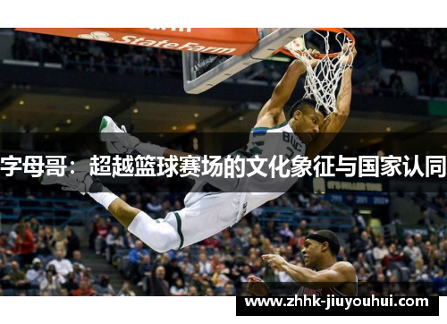字母哥:超越篮球赛场的文化象征与国家认同 字母哥:超越篮球赛场的文化象征与国家认同