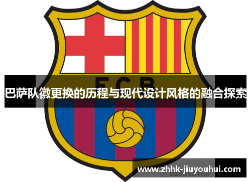巴萨队徽更换的历程与现代设计风格的融合探索 巴萨队徽更换的历程与现代设计风格的融合探索