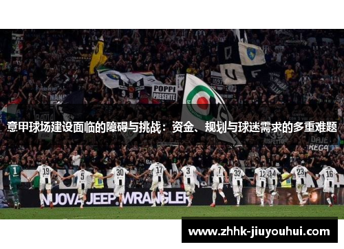 意甲球场建设面临的障碍与挑战:资金、规划与球迷需求的多重难题 意甲球场建设面临的障碍与挑战:资金、规划与球迷需求的多重难题