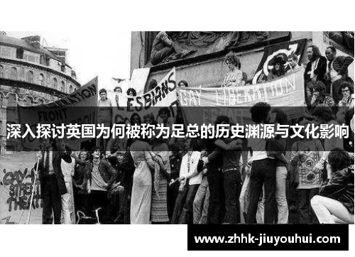 深入探讨英国为何被称为足总的历史渊源与文化影响