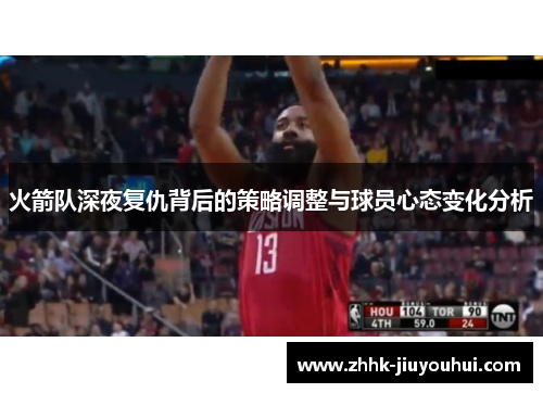 火箭队深夜复仇背后的策略调整与球员心态变化分析