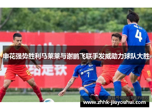 申花强势胜利马莱莱与谢鹏飞联手发威助力球队大胜