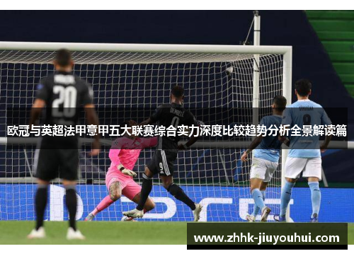 欧冠与英超法甲意甲五大联赛综合实力深度比较趋势分析全景解读篇 欧冠与英超法甲意甲五大联赛综合实力深度比较趋势分析全景解读篇