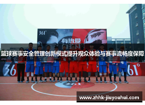 篮球赛事安全管理创新模式提升观众体验与赛事流畅度保障 篮球赛事安全管理创新模式提升观众体验与赛事流畅度保障