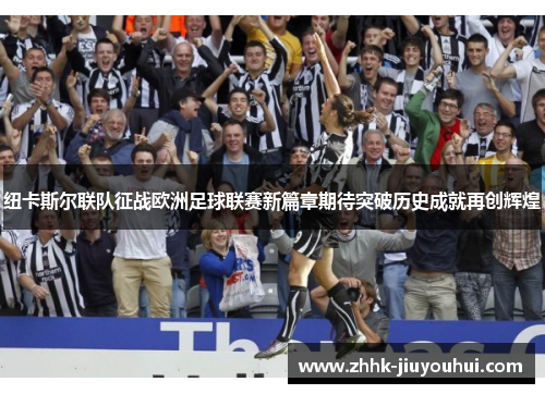 纽卡斯尔联队征战欧洲足球联赛新篇章期待突破历史成就再创辉煌 纽卡斯尔联队征战欧洲足球联赛新篇章期待突破历史成就再创辉煌