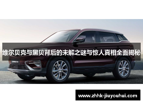 维尔贝克与黑贝背后的未解之谜与惊人真相全面揭秘 维尔贝克与黑贝背后的未解之谜与惊人真相全面揭秘