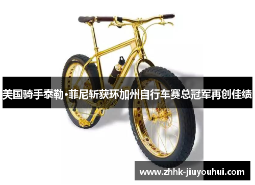 美国骑手泰勒·菲尼斩获环加州自行车赛总冠军再创佳绩