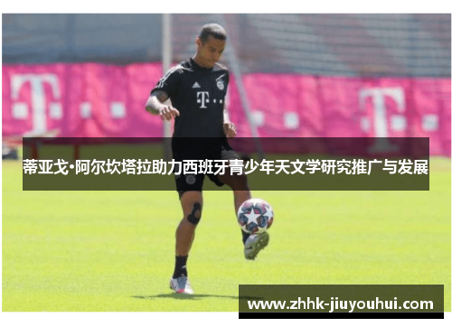 蒂亚戈·阿尔坎塔拉助力西班牙青少年天文学研究推广与发展