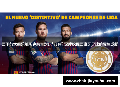 西甲各大俱乐部历史荣誉对比与分析 深度挖掘西班牙足球的辉煌成就