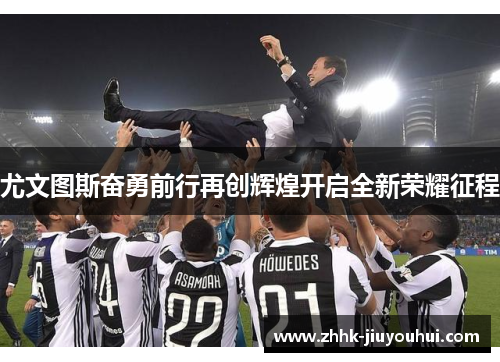 尤文图斯奋勇前行再创辉煌开启全新荣耀征程 尤文图斯奋勇前行再创辉煌开启全新荣耀征程