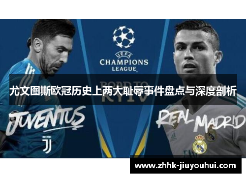尤文图斯欧冠历史上两大耻辱事件盘点与深度剖析 尤文图斯欧冠历史上两大耻辱事件盘点与深度剖析