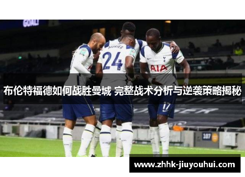 布伦特福德如何战胜曼城 完整战术分析与逆袭策略揭秘