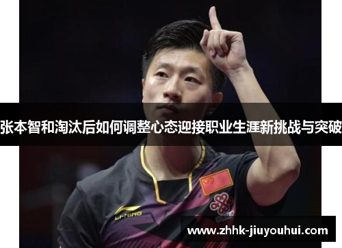 张本智和淘汰后如何调整心态迎接职业生涯新挑战与突破 张本智和淘汰后如何调整心态迎接职业生涯新挑战与突破