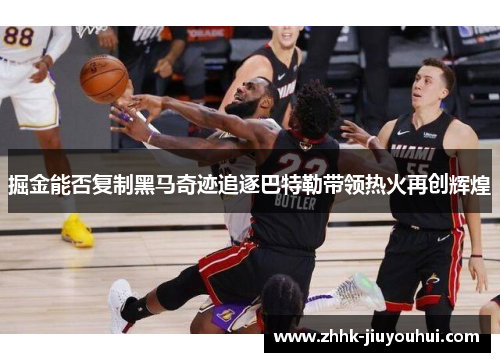 掘金能否复制黑马奇迹追逐巴特勒带领热火再创辉煌 掘金能否复制黑马奇迹追逐巴特勒带领热火再创辉煌