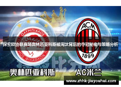 探索欧协联赛场奥林匹亚科斯被淘汰背后的夺冠秘密与策略分析 探索欧协联赛场奥林匹亚科斯被淘汰背后的夺冠秘密与策略分析