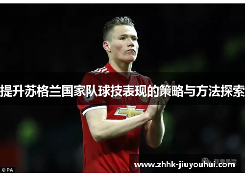 提升苏格兰国家队球技表现的策略与方法探索