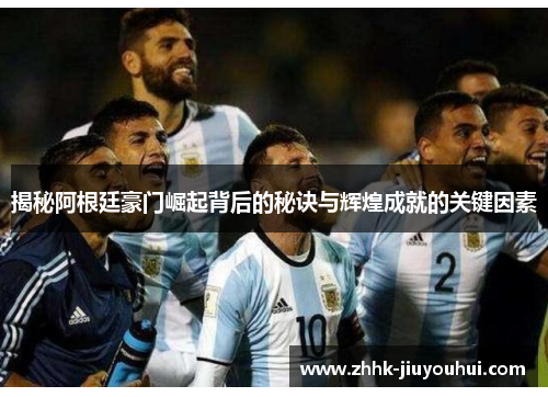 揭秘阿根廷豪门崛起背后的秘诀与辉煌成就的关键因素 揭秘阿根廷豪门崛起背后的秘诀与辉煌成就的关键因素