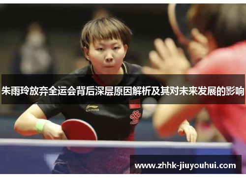 朱雨玲放弃全运会背后深层原因解析及其对未来发展的影响 朱雨玲放弃全运会背后深层原因解析及其对未来发展的影响