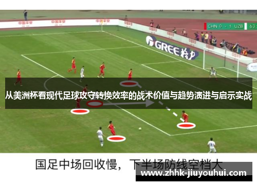 从美洲杯看现代足球攻守转换效率的战术价值与趋势演进与启示实战 从美洲杯看现代足球攻守转换效率的战术价值与趋势演进与启示实战