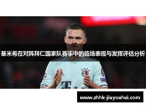 基米希在对阵拜仁国家队赛事中的临场表现与发挥评估分析 基米希在对阵拜仁国家队赛事中的临场表现与发挥评估分析