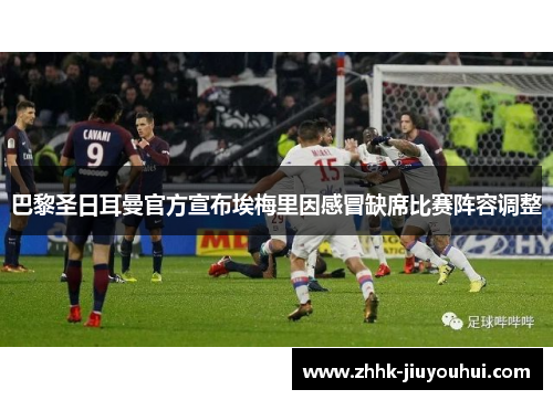 巴黎圣日耳曼官方宣布埃梅里因感冒缺席比赛阵容调整 巴黎圣日耳曼官方宣布埃梅里因感冒缺席比赛阵容调整