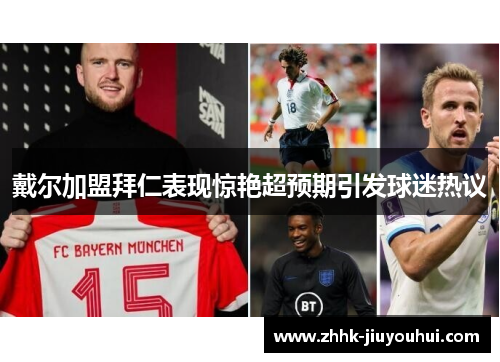 戴尔加盟拜仁表现惊艳超预期引发球迷热议