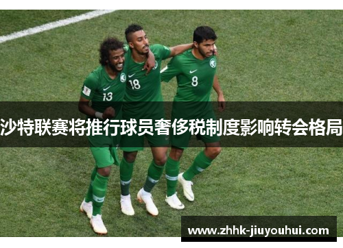 沙特联赛将推行球员奢侈税制度影响转会格局