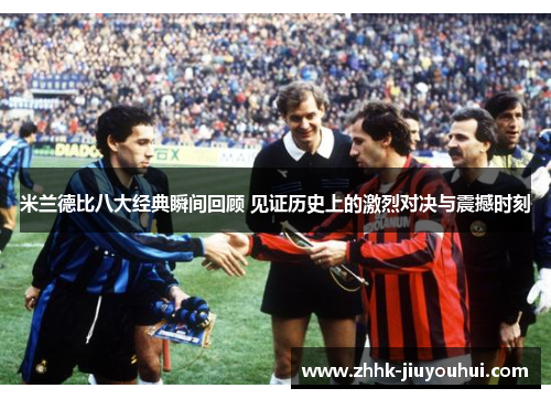 米兰德比八大经典瞬间回顾 见证历史上的激烈对决与震撼时刻