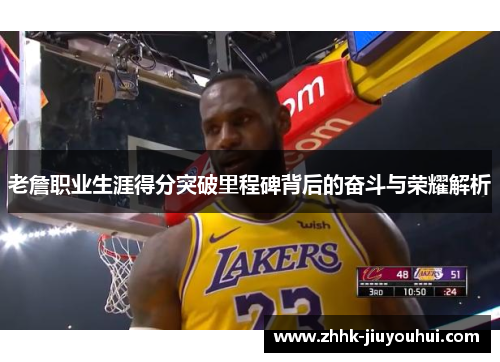 老詹职业生涯得分突破里程碑背后的奋斗与荣耀解析