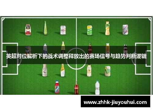 英超对位解析下的战术调整释放出的赛场信号与趋势判断逻辑