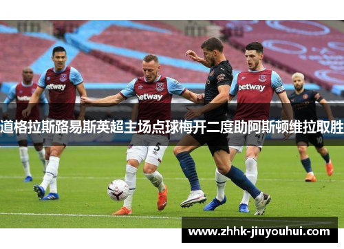 道格拉斯路易斯英超主场点球梅开二度助阿斯顿维拉取胜