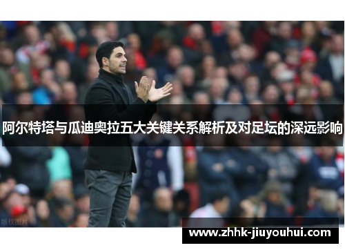 阿尔特塔与瓜迪奥拉五大关键关系解析及对足坛的深远影响