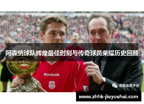 阿森纳球队辉煌最佳时刻与传奇球员荣耀历史回顾