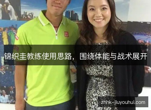 锦织圭教练使用思路,围绕体能与战术展开 锦织圭教练使用思路,围绕体能与战术展开