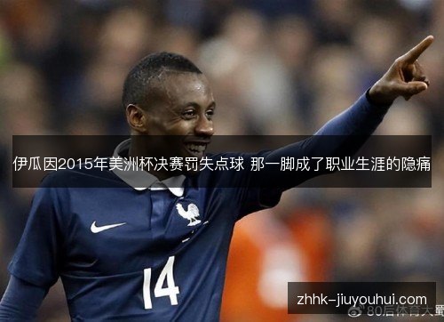 伊瓜因2015年美洲杯决赛罚失点球 那一脚成了职业生涯的隐痛